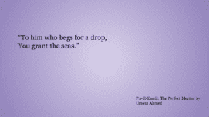 There is picture of one of the Peer-e-Kamil quotes, To him who begs for a drop,
You grant the seas.” 