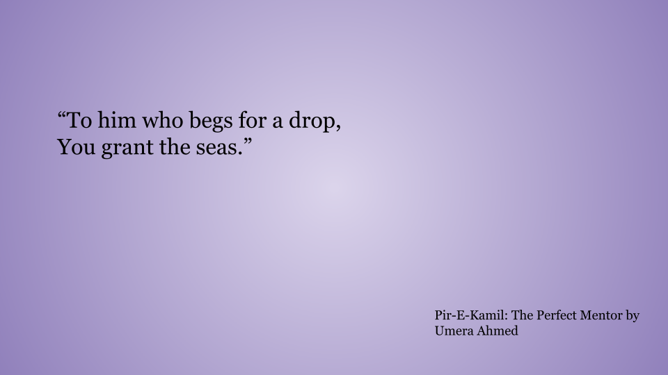 There is picture of one of the Peer-e-Kamil quotes, To him who begs for a drop, You grant the seas.” 