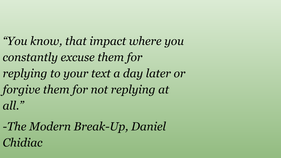 The picture has one of The Modern Break-Up quotes by Daniel Chidiac that say, “You know, that impact where you constantly excuse them for replying to your text a day later or forgive them for not replying at all.”