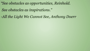 There is a picture with one of the All The Light We cannot See quotes, "See obstacles as opportunities, Reinhold. See obstacles as inspirations." 