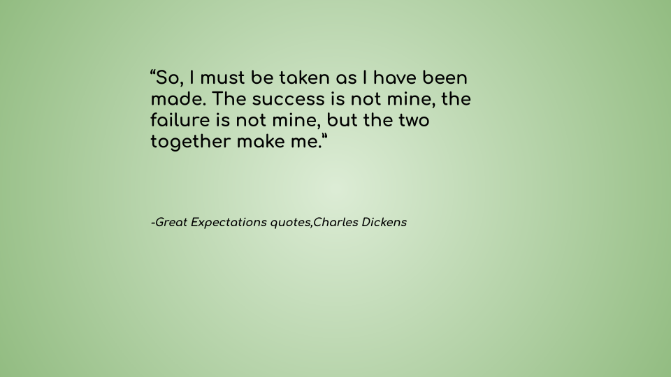 The picture has one of Great Expectation quotes, “So, I must be taken as I have been made. The success is not mine, the failure is not mine, but the two together make me,” written on it.