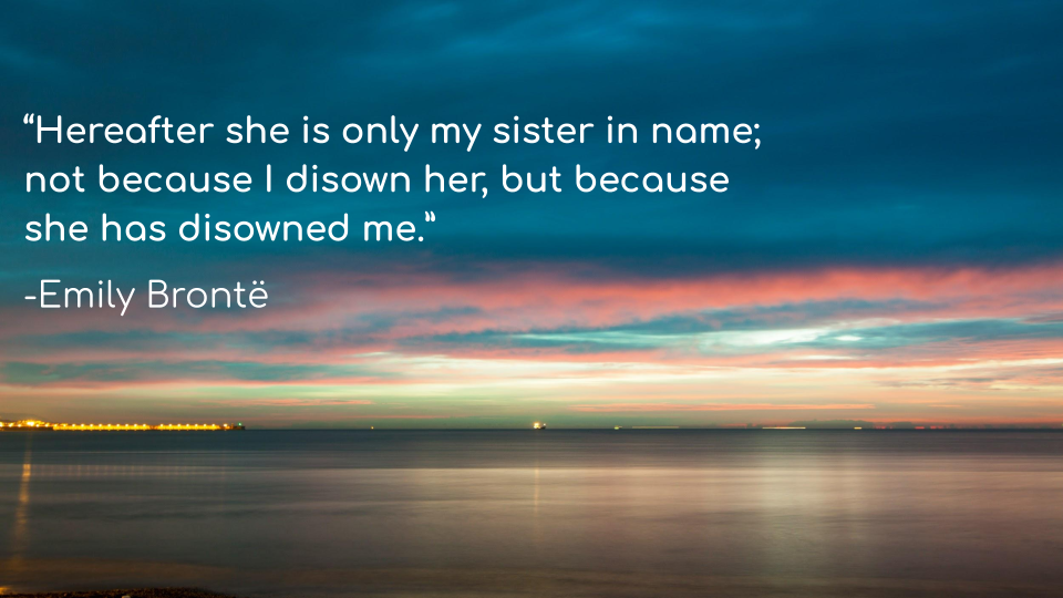There is a picture that states one of the best Wuthering Heights quotes, “Hereafter she is only my sister in name; not because I disown her, but because she has disowned me.” 